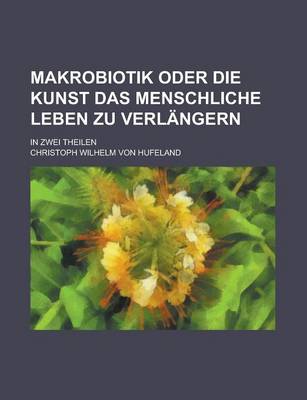 Book cover for Makrobiotik Oder Die Kunst Das Menschliche Leben Zu Verlangern; In Zwei Theilen