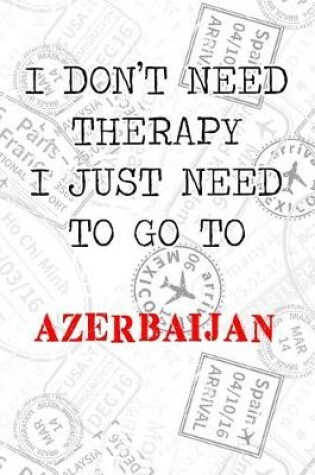 Cover of I Don't Need Therapy I Just Need To Go To Azerbaijan