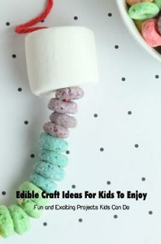 Cover of Edible Craft Ideas For Kids To Enjoy