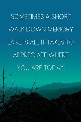 Book cover for Inspirational Quote Notebook - 'Sometimes A Short Walk Down Memory Lane Is All It Takes To Appreciate Where You Are Today.'