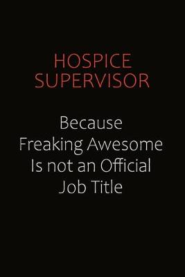 Book cover for Hospice Supervisor Because Freaking Awesome Is Not An Official Job Title