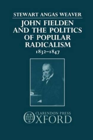 Cover of John Fielden and the Politics of Popular Radicalism 1832-1847