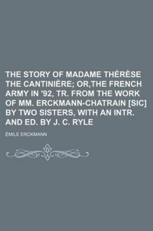 Cover of The Story of Madame Therese the Cantiniere; Or, the French Army in '92, Tr. from the Work of MM. Erckmann-Chatrain [Sic] by Two Sisters, with an Intr. and Ed. by J. C. Ryle