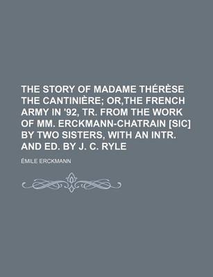 Book cover for The Story of Madame Therese the Cantiniere; Or, the French Army in '92, Tr. from the Work of MM. Erckmann-Chatrain [Sic] by Two Sisters, with an Intr. and Ed. by J. C. Ryle