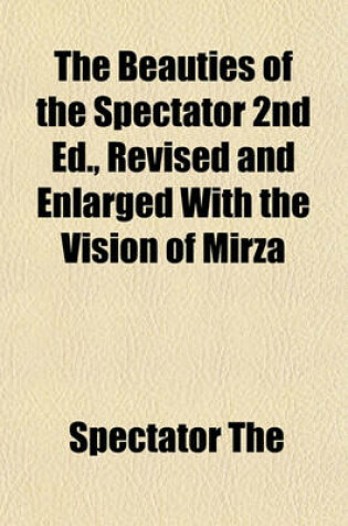 Cover of The Beauties of the Spectator 2nd Ed., Revised and Enlarged with the Vision of Mirza