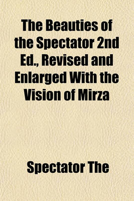 Book cover for The Beauties of the Spectator 2nd Ed., Revised and Enlarged with the Vision of Mirza