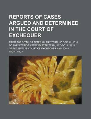 Book cover for Reports of Cases Argued and Determined in the Court of Exchequer; From the Sittings After Hilary Term, 50 Geo. III. 1810, to the Sittings After Easter