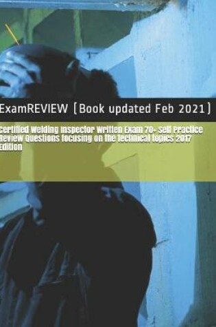 Cover of Certified Welding Inspector Written Exam 70+ Self Practice Review Questions focusing on the technical topics 2017 Edition