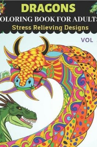 Cover of Dragons Coloring Book for Adults Stress Relieving Designs Vol 1