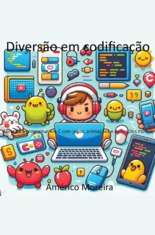 Cover of Diversão em codificação Aprenda a programar em C com jogos, animações e aplicações móveis