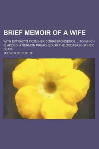 Cover of Brief Memoir of a Wife; With Extracts from Her Correspondence to Which Is Added, a Sermon Preached on the Occasion of Her Death