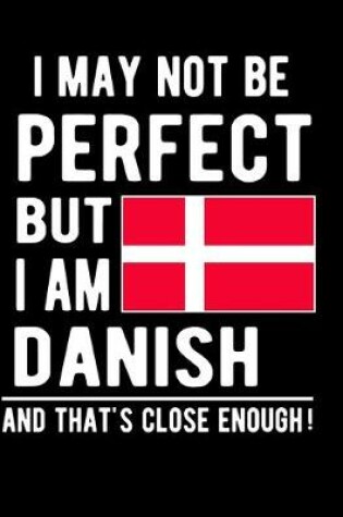 Cover of I May Not Be Perfect But I Am Danish And That's Close Enough!