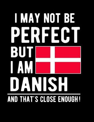 Book cover for I May Not Be Perfect But I Am Danish And That's Close Enough!