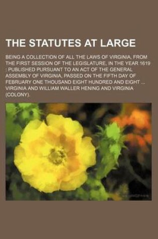 Cover of The Statutes at Large; Being a Collection of All the Laws of Virginia, from the First Session of the Legislature, in the Year 1619 Published Pursuant to an Act of the General Assembly of Virginia, Passed on the Fifth Day of February One Thousand Eight Hundred