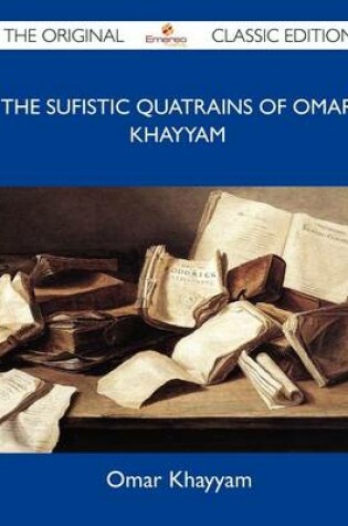 Cover of The Sufistic Quatrains of Omar Khayyam - The Original Classic Edition