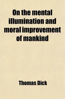 Book cover for On the Mental Illumination and Moral Improvement of Mankind; Or, an Inquiry Into the Means by Which a General Diffusion of Knowledge and Moral Principle May Be Promoted