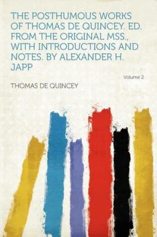 Cover of The Posthumous Works of Thomas de Quincey. Ed. from the Original Mss., with Introductions and Notes. by Alexander H. Japp Volume 2