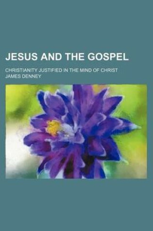 Cover of Jesus and the Gospel; Christianity Justified in the Mind of Christ