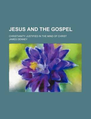 Book cover for Jesus and the Gospel; Christianity Justified in the Mind of Christ