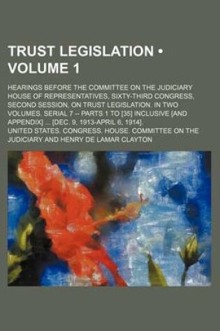 Cover of Trust Legislation (Volume 1); Hearings Before the Committee on the Judiciary House of Representatives, Sixty-Third Congress, Second Session, on Trust