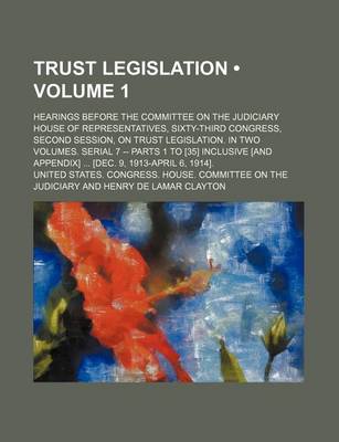 Book cover for Trust Legislation (Volume 1); Hearings Before the Committee on the Judiciary House of Representatives, Sixty-Third Congress, Second Session, on Trust