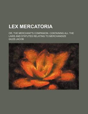 Book cover for Lex Mercatoria; Or, the Merchant's Companion. Containing All the Laws and Statutes Relating to Merchandize