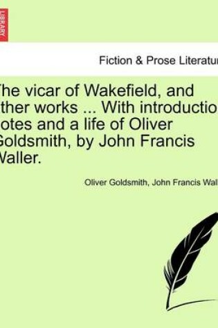 Cover of The Vicar of Wakefield, and Other Works ... with Introduction Notes and a Life of Oliver Goldsmith, by John Francis Waller.