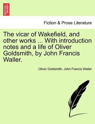 Book cover for The Vicar of Wakefield, and Other Works ... with Introduction Notes and a Life of Oliver Goldsmith, by John Francis Waller.