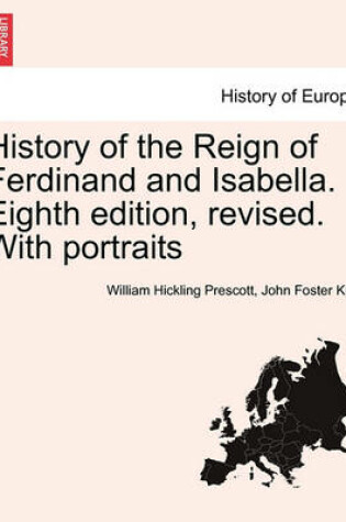 Cover of History of the Reign of Ferdinand and Isabella. Eighth Edition, Revised. with Portraits Vol.I