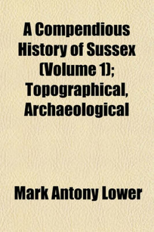 Cover of A Compendious History of Sussex (Volume 1); Topographical, Archaeological