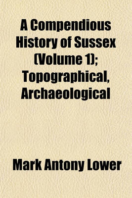 Book cover for A Compendious History of Sussex (Volume 1); Topographical, Archaeological