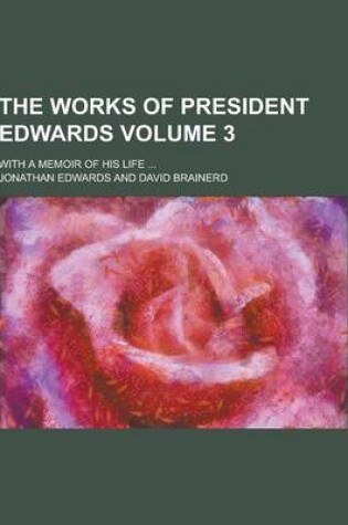 Cover of The Works of President Edwards; With a Memoir of His Life ... Volume 3