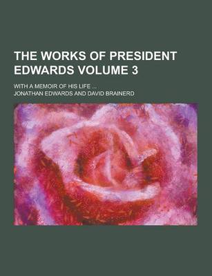 Book cover for The Works of President Edwards; With a Memoir of His Life ... Volume 3