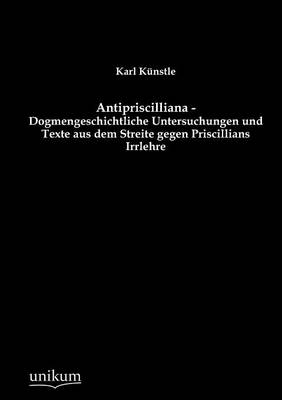 Cover of Antipriscilliana - Dogmengeschichtliche Untersuchungen und Texte aus dem Streite gegen Priscillians Irrlehre