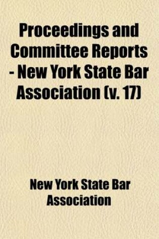 Cover of Proceedings and Committee Reports - New York State Bar Association (Volume 17)