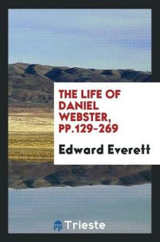 Cover of The Life of Daniel Webster, Pp.129-269