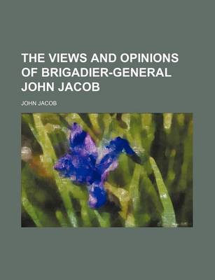 Book cover for The Views and Opinions of Brigadier-General John Jacob