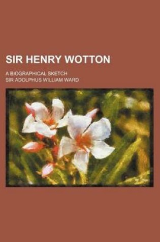 Cover of Sir Henry Wotton; A Biographical Sketch