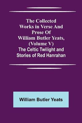 Book cover for The Collected Works in Verse and Prose of William Butler Yeats, (Volume V) The Celtic Twilight and Stories of Red Hanrahan