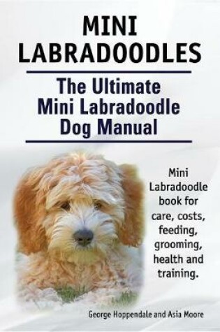 Cover of Mini Labradoodles. the Ultimate Mini Labradoodle Dog Manual. Miniature Labradoodle Book for Care, Costs, Feeding, Grooming, Health and Training.