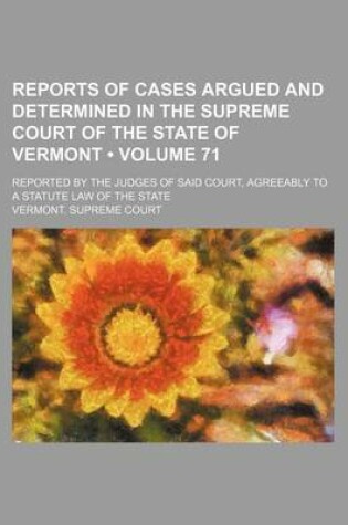 Cover of Reports of Cases Argued and Determined in the Supreme Court of the State of Vermont (Volume 71); Reported by the Judges of Said Court, Agreeably to a Statute Law of the State