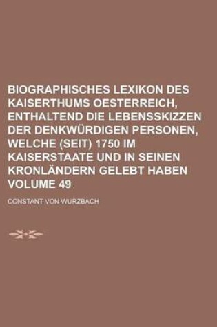 Cover of Biographisches Lexikon Des Kaiserthums Oesterreich, Enthaltend Die Lebensskizzen Der Denkwurdigen Personen, Welche (Seit) 1750 Im Kaiserstaate Und in Seinen Kronlandern Gelebt Haben Volume 49