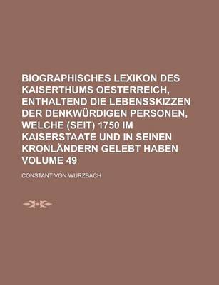 Book cover for Biographisches Lexikon Des Kaiserthums Oesterreich, Enthaltend Die Lebensskizzen Der Denkwurdigen Personen, Welche (Seit) 1750 Im Kaiserstaate Und in Seinen Kronlandern Gelebt Haben Volume 49