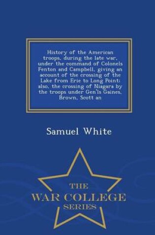 Cover of History of the American Troops, During the Late War, Under the Command of Colonels Fenton and Campbell, Giving an Account of the Crossing of the Lake from Erie to Long Point; Also, the Crossing of Niagara by the Troops Under Gen'ls Gaines, Brown, Scott an