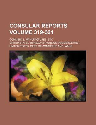 Book cover for Consular Reports Volume 319-321; Commerce, Manufactures, Etc