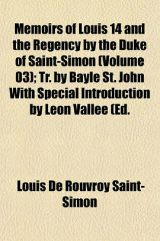 Cover of Memoirs of Louis 14 and the Regency by the Duke of Saint-Simon (Volume 03); Tr. by Bayle St. John with Special Introduction by Leon Vallee (Ed.