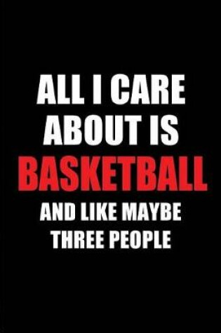 Cover of All I Care about Is Basketball and Like Maybe Three People