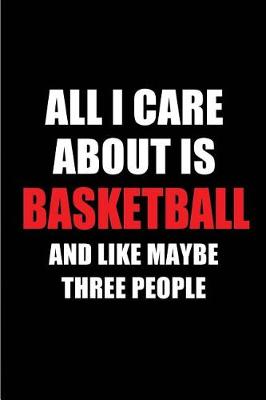 Book cover for All I Care about Is Basketball and Like Maybe Three People