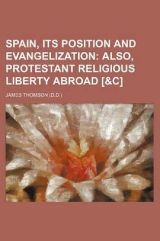 Cover of Spain, Its Position and Evangelization; Also, Protestant Religious Liberty Abroad [&C]