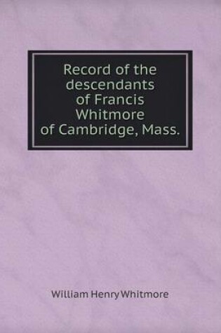 Cover of Record of the descendants of Francis Whitmore of Cambridge, Mass